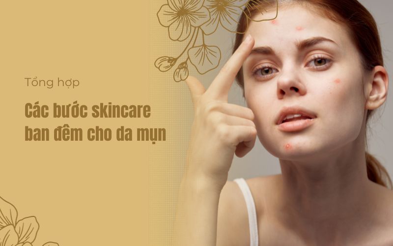 Hướng dẫn các bước skincare ban đêm cho da mụn đúng chuẩn