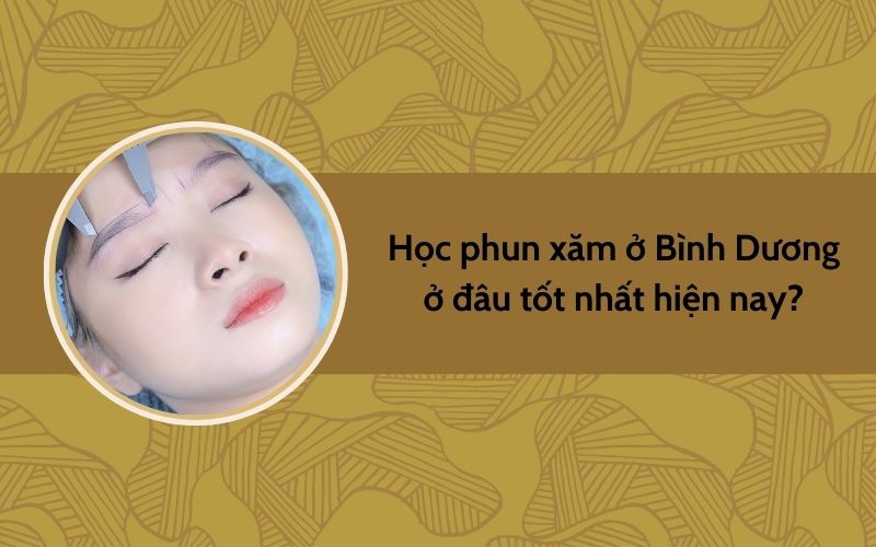 Học phun xăm ở Bình Dương ở đâu tốt nhất hiện nay?