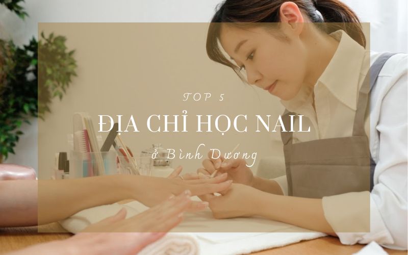 Tìm hiểu các địa chỉ học nail ở Bình Dương được đông đảo học viên lựa chọn