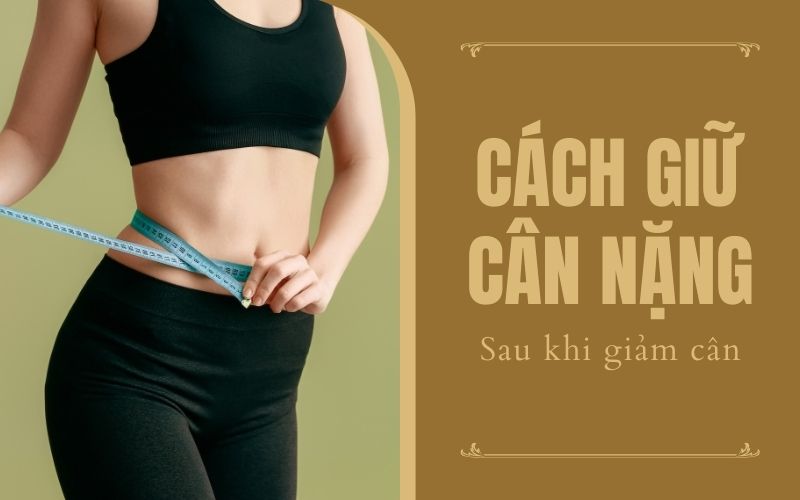 Cách giữ cân nặng sau khi giảm cân - Bí quyết duy trì vóc dáng thon gọn