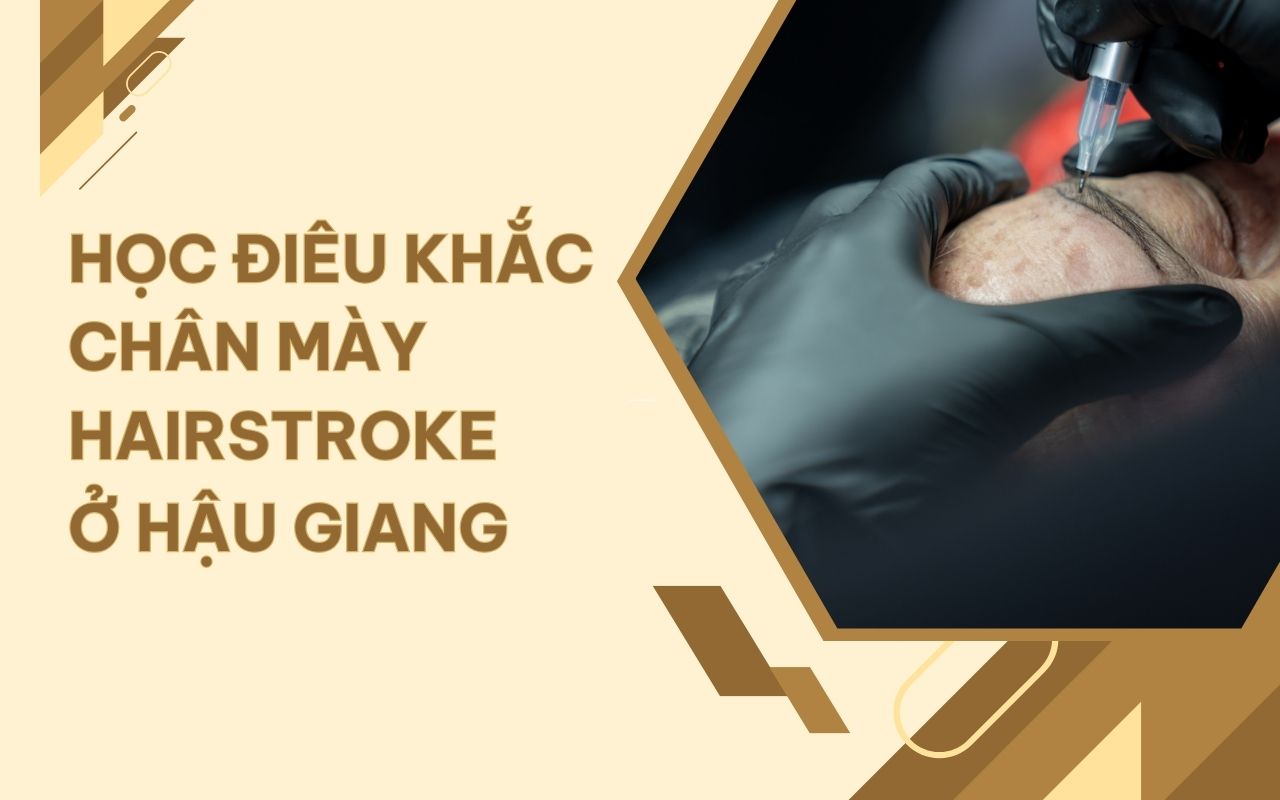 TOP 5 địa chỉ học điêu khắc chân mày Hairstroke ở Hậu Giang cam kết đầu ra