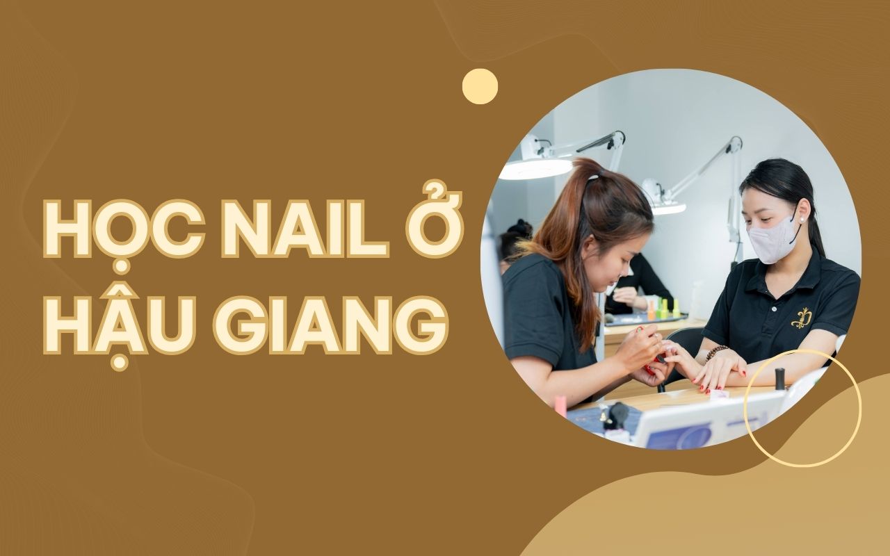 Học nail ở Hậu Giang - Nâng tầm kỹ năng, sự nghiệp thăng hoa