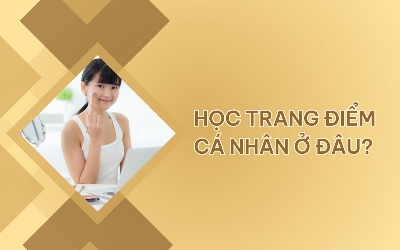 Học trang điểm cá nhân ở đâu đáng tin cậy để tự tin tỏa sáng?