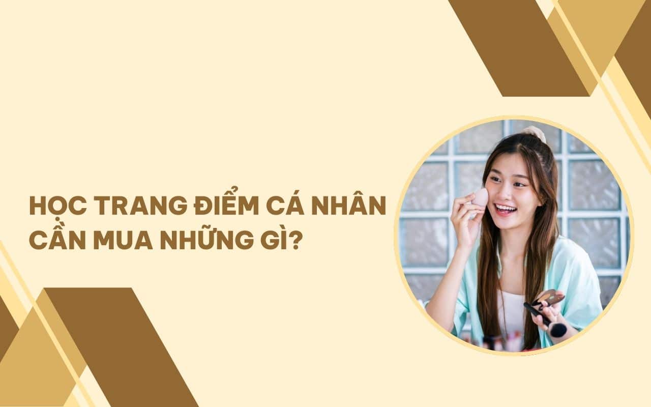 Học trang điểm cá nhân cần mua những gì? Checklist đồ nghề cho newbie